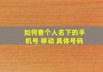 如何查个人名下的手机号 移动 具体号码